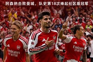 冠军启程！阿森纳夺队史第18座社区盾冠军，阿尔特塔第5冠